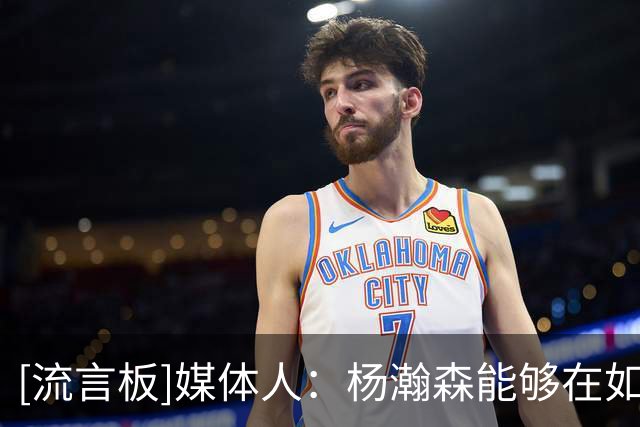 [流言板]媒体人：杨瀚森能够在如此环境中稳住心态，还是很不容易的